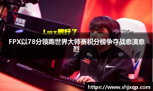 FPX以78分领跑世界大师赛积分榜争夺战愈演愈烈