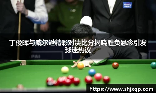 丁俊晖与威尔逊精彩对决比分揭晓胜负悬念引发球迷热议