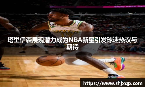 塔里伊森展现潜力成为NBA新星引发球迷热议与期待