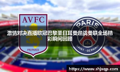 激情对决直播欧冠巴黎圣日耳曼迎战曼联全场精彩瞬间回顾