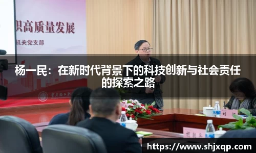 杨一民：在新时代背景下的科技创新与社会责任的探索之路