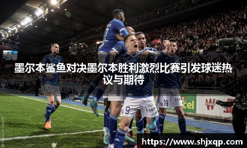 墨尔本鲨鱼对决墨尔本胜利激烈比赛引发球迷热议与期待